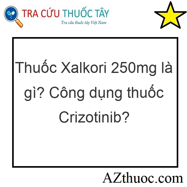Thuốc Xalkori 250mg là gì? Công dụng thuốc Crizotinib?